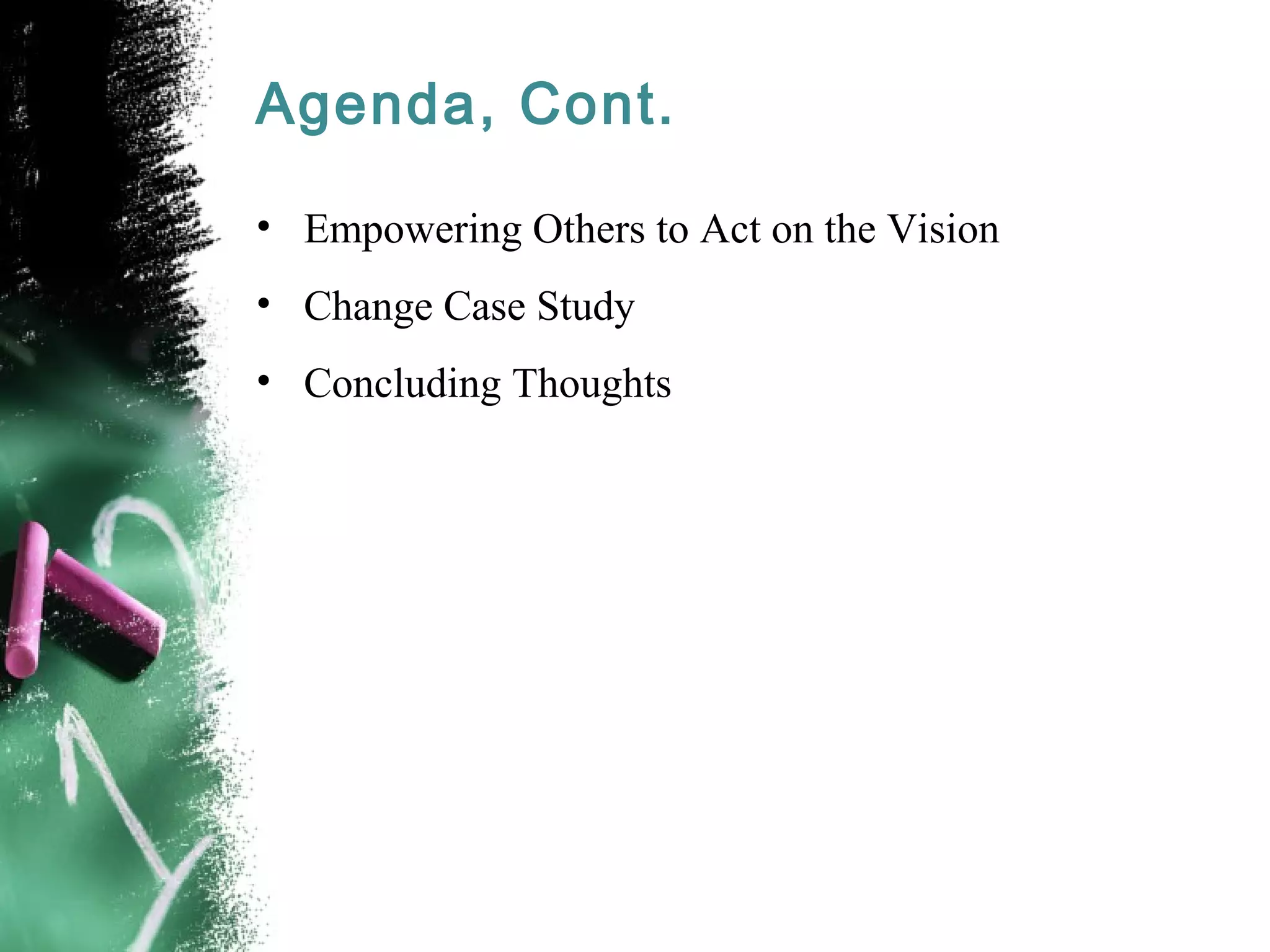 Agenda, Cont.
• Empowering Others to Act on the Vision
• Change Case Study
• Concluding Thoughts
 