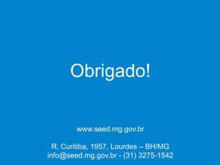 Obrigado!
www.seed.mg.gov.br
R. Curitiba, 1957, Lourdes – BH/MG
info@seed.mg.gov.br - (31) 3275-1542
 