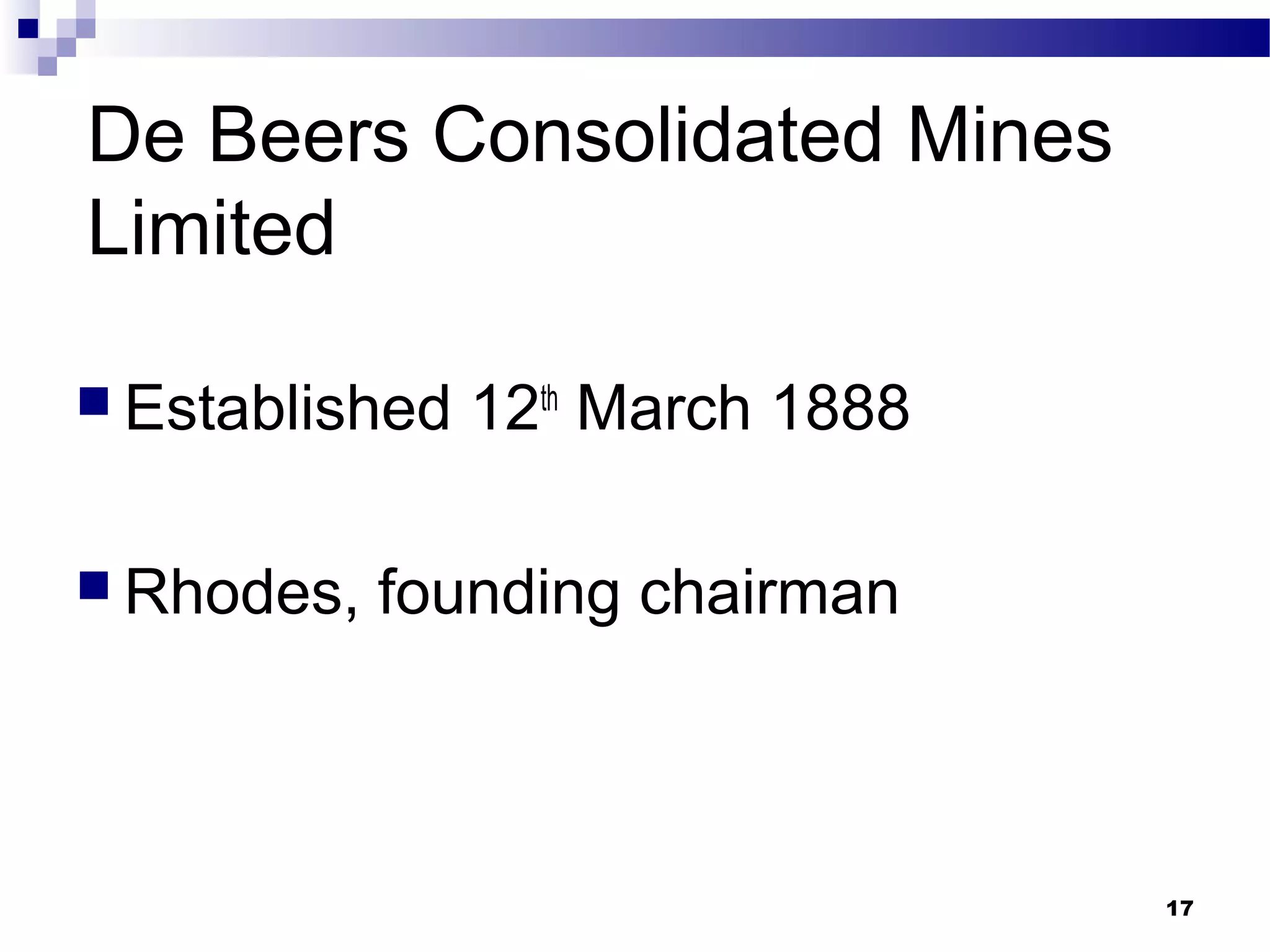 De Beers Consolidated Mines
Limited
 Established 12th
March 1888
 Rhodes, founding chairman
17
 