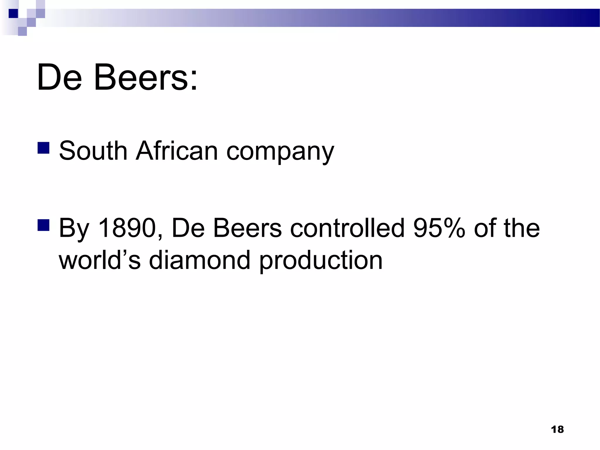 De Beers:
 South African company
 By 1890, De Beers controlled 95% of the
world’s diamond production
18
 