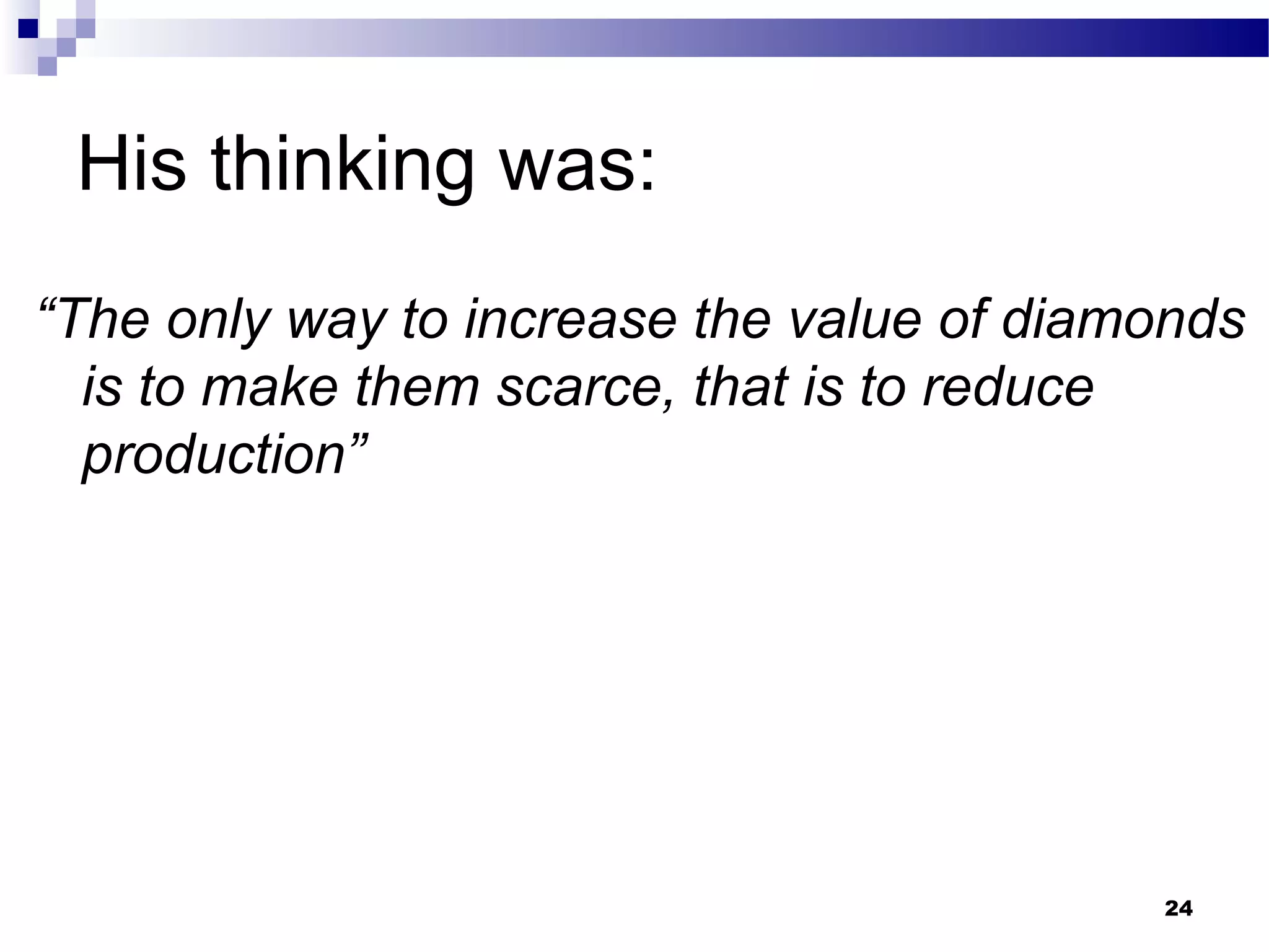 His thinking was:
“The only way to increase the value of diamonds
is to make them scarce, that is to reduce
production”
24
 