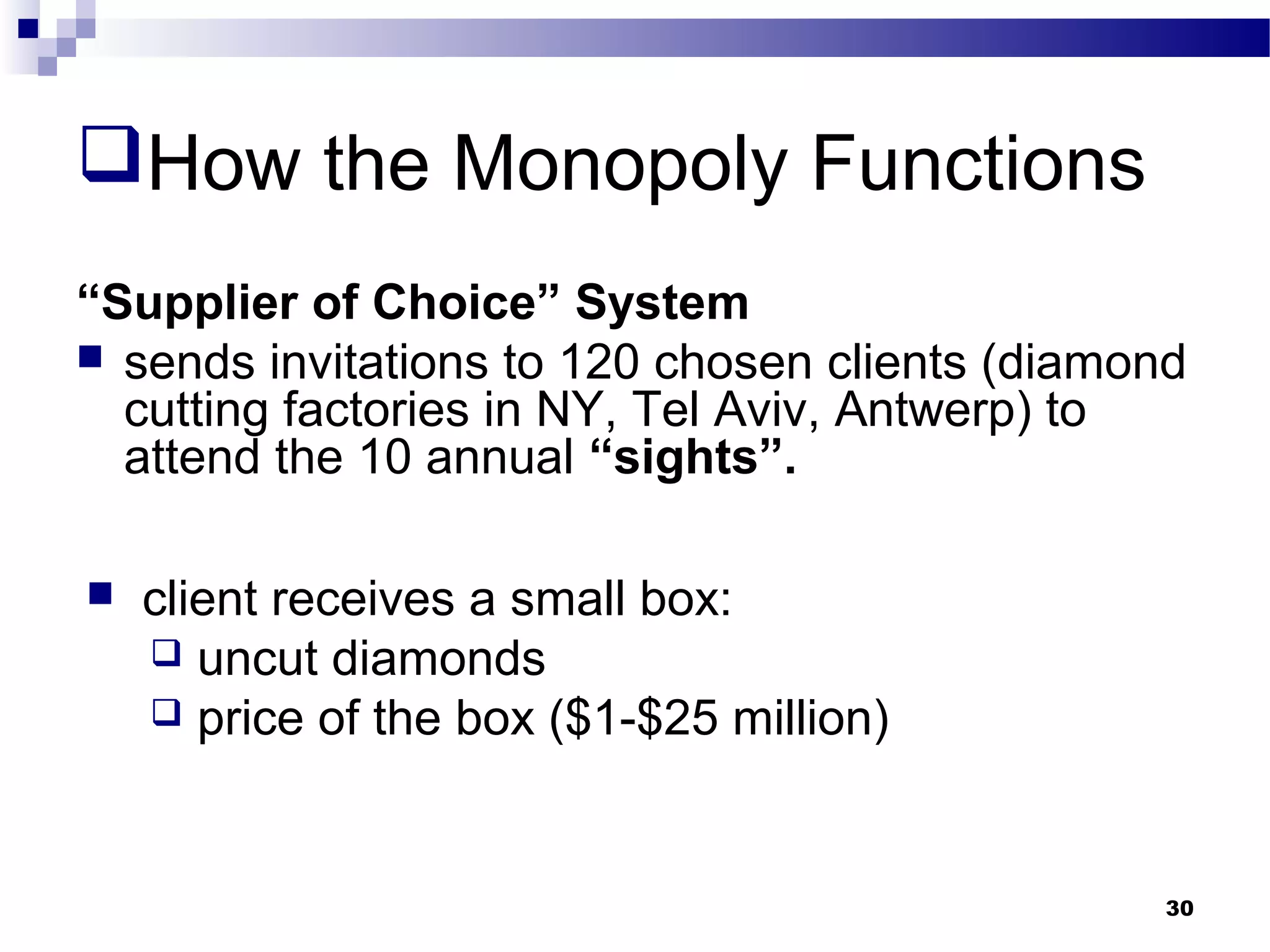 How the Monopoly Functions
“Supplier of Choice” System
 sends invitations to 120 chosen clients (diamond
cutting factories in NY, Tel Aviv, Antwerp) to
attend the 10 annual “sights”.
 client receives a small box:
 uncut diamonds
 price of the box ($1-$25 million)
30
 