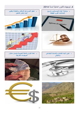 11
2‫لسنة‬ ‫المالَة‬ ‫اانون‬ ‫هات‬ ‫تو‬ .4102
‫تسرَع‬ ‫و‬ ٍ‫المإسسات‬ ‫البناء‬ ‫مواصلة‬
‫الهَكلَة‬ ‫الكبري‬ ‫ات‬ ‫صال‬ ‫ا‬
ٍ‫تماع‬ ‫اال‬ ‫والتماسك‬ ‫التضامن‬ ‫لَات‬ ‫تلزَز‬
ٍ‫ال‬ ‫والم‬
‫استقرار‬ ‫وضمان‬ ‫اللمومَة‬ ‫للمالَة‬ ‫التوازن‬ ‫اعادة‬
‫َة‬ ‫الخار‬ ‫ودات‬ ‫المو‬
‫وتطوَر‬ ‫والمقاولة‬ ‫االستثمار‬ ‫ودع‬ ‫النمو‬ ‫اَز‬ ‫ت‬
‫التشغَل‬ ‫انلاش‬ ‫لَات‬
 