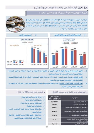 20
‫اؼذاز‬50‫ظذٝذج؛‬ ‫ظَاػاذٞح‬ ‫ٍذسعح‬
‫تْاء‬74ٗ ‫شاّ٘ٝح‬85‫اػذادٝح؛‬
‫ذعذٝذ‬1000‫ظإضج؛‬ ‫ٍذسعٞح‬ ‫ٍئعغح‬
‫تْاء‬569‫ذؼيَٞٞح‬ ‫ٍئعغح‬‫؛‬
‫ستو‬2200ٗ ‫اىَاء‬ ٗ ‫اىنٖشتاء‬ ‫تؾثنح‬ ‫ٍذسعٞح‬ ‫ٍئعغح‬
‫اىقؽٜ؛‬ ‫اىقشف‬
‫ذعٖٞض‬ ٗ ‫ٕٞنيح‬ ‫اػادج‬3520‫اّعاص‬ ‫مزا‬ ٗ ‫ذؼيَٞٞح‬ ‫ٍئعغح‬
‫ىفائذج‬ ‫اى٘قائٞح‬ ‫اىقٞاّح‬10.016.‫ذؼيَٞٞح‬ ‫ٍئعغح‬
0.2.2( ‫التربوَة‬ ‫بالمنظومة‬ ‫النهوض‬27,74: ) ‫دره‬ ‫ملَار‬
‫عْح‬ ‫ٍْز‬ ٌٞ‫اىرؼي‬ ‫إلفالغ‬ ‫اىَثزٗىح‬ ‫اىَعٖ٘داخ‬ ‫اعرَشاسٝح‬ ‫اهاس‬ ٜ‫ف‬2000‫اىثشّاٍط‬ ‫ت٘مغ‬ ‫ذ٘ظد‬ ٜ‫اىر‬ ٗ
ٜ‫االعرؼعاى‬2009-2012‫اى٘هْٞح‬ ‫اىرشتٞح‬ ‫ٗصاسج‬ ‫أػذخ‬ ،‫اإلفالغ‬ ‫ٕزا‬ ‫ذْضٝو‬ ‫ٝ٘اظٖٖا‬ ٜ‫اىر‬ ‫ىيقؼ٘تاخ‬ ‫ّٗظشا‬ ،
‫اىفرشج‬ ٌ‫تشع‬ ‫اىَر٘عو‬ ٙ‫اىَذ‬ ٚ‫ػي‬ ‫االعرشاذٞعٞح‬ ‫ىيرَْٞح‬ ‫خطح‬2014-2016ٗ ‫فناءاخ‬ ‫خَظ‬ ‫ؼ٘ه‬ ‫ذرَؽ٘س‬ ،
ٍِ ُ٘‫ذرن‬16ٗ ‫ٍؾشٗع‬66:‫ذغرٖذف‬ ٗ ‫اظشاء‬
‫عمل‬ ‫برنامج‬ ‫تالَل‬4102: ‫خالل‬ ‫من‬ ‫ا‬ ‫و‬ ‫المإشرات‬ ‫أه‬‫ال‬‫سنة‬ ‫برس‬ ‫ازات‬ ‫ن‬4102:
‫خاله‬ ‫اإلّعاصاخ‬
‫اىفرشج‬2012-2013
‫اىَئؽشاخ‬
6.544.955 -ِٞ‫اىَرَذسع‬ ‫األهفاه‬ ‫ػذد‬
10.208 -‫اىَذسعٞح‬ ‫اىَئعغاخ‬ ‫ػذد‬
99,6% -ِٞ‫ت‬ ‫ٍا‬ ‫األهفاه‬ ‫ذَذسط‬ ‫ٍؼذه‬6ٗ11‫عْح‬
85,4 % -ِٞ‫ت‬ ‫ٍا‬ ‫األهفاه‬ ‫اىرَذسط‬ ‫ّغثح‬12ٗ14‫عْح‬
57,8 % -ٛٗ‫اىقش‬ ٌ‫تاىؼاى‬ ‫اإلّاز‬ ‫ذَذسط‬ ‫ّغثح‬
42 % -ٜ‫اإلترذائ‬ ‫تاىغيل‬ ‫اىذساعح‬ ‫اعرنَاه‬ ‫ّغثح‬
ّٛ٘‫اىصا‬ ٗ ٛ‫ٗاالػذاد‬
57,31 % -‫تاىثاماى٘سٝا‬ ‫اىْعاغ‬ ‫ّغثح‬
3.‫اىَذسعٞح‬ ‫اىَئعغاخ‬ ‫ذط٘ٝش‬:‫االظشاءاخ‬ ‫ذط٘ٝش‬ ٗ ،‫اىَعاىٞح‬ ‫اىؾشٗه‬ ٗ ‫االؼرٞاظاخ‬ ‫ٍغ‬ ‫اىرنْ٘ٝٞح‬ ٗ ‫اىرشت٘ٝح‬ ‫اىَْظٍ٘ح‬ ‫ذنٞٞف‬
‫اىَغئٗىٞاخ؛‬ ‫ذؽذٝذ‬ ‫مزا‬ ٗ ‫اىَذسعٞح‬ ‫اىَئعغح‬ ‫ترغٞٞش‬ ‫اىَرؼيقح‬
4.‫اىؽناٍح‬ ‫ذط٘ٝش‬:ٜٖٞ‫اىر٘ظ‬ ‫اىَخطو‬ ‫ذفؼٞو‬ ‫مزا‬ ٗ ٛ‫اىرؼاقذ‬ ٗ ٜ‫اىَئعغاذ‬ ٌٞ‫اىرْظ‬ ‫خاله‬ ٍِ ‫األداء‬ ِٞ‫ذؽغ‬ ٗ ‫تاىرغٞٞش‬ ٌ‫اىرؽن‬ ‫ٍ٘افيح‬
ٜ‫اىَؼيٍ٘اذ‬ ً‫ىيْظا‬2012-2016‫عْح‬ ْٔ‫ػ‬ ‫اىَقادا‬2011‫؛‬
7.‫اىثؾشٝح‬ ‫اىَ٘اسد‬ ‫فؼاىٞح‬ ٗ ‫قذساخ‬ ‫ذؼضٝض‬:ٍِ ‫االّرٖاء‬ ‫مزا‬ ٗ ‫اىثؾشٝح‬ ‫اىَ٘اسد‬ ‫ىرذتٞش‬ ‫اىَرناٍيح‬ ٗ ‫اىؾاٍيح‬ ‫االعرشاذٞعٞح‬ ‫ذفؼٞو‬ ٗ ‫اػذاد‬
‫اىثؾشٝح‬ ‫ىيَ٘اسد‬ ٜ‫ٍؼيٍ٘اذ‬ ً‫ّظا‬ ‫ٗمغ‬.
1.:‫اىفشؿ‬ ‫ذنافئ‬ ٗ ٜ‫اىَذسع‬ ‫اىؼشك‬ ٍِ ‫اىشفغ‬2.ٌٞ‫اىرؼي‬ ‫ظ٘دج‬ ِٞ‫ذؽغ‬
2.2: ٍ‫ال‬ ‫والم‬ ٍ‫تماع‬ ‫اال‬ ‫والتماسك‬ ‫التضامن‬ ‫لَات‬ ‫تلزَز‬
 