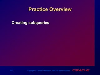 5-27 Copyright  Oracle Corporation, 1997. All rights reserved.
Practice Overview
Creating subqueries
 