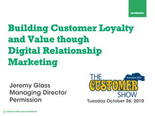Building Customer Loyalty
and Value though
Digital Relationship
Marketing
Tuesday October 26, 2010
Jeremy Glass
Managing Director
Permission
 