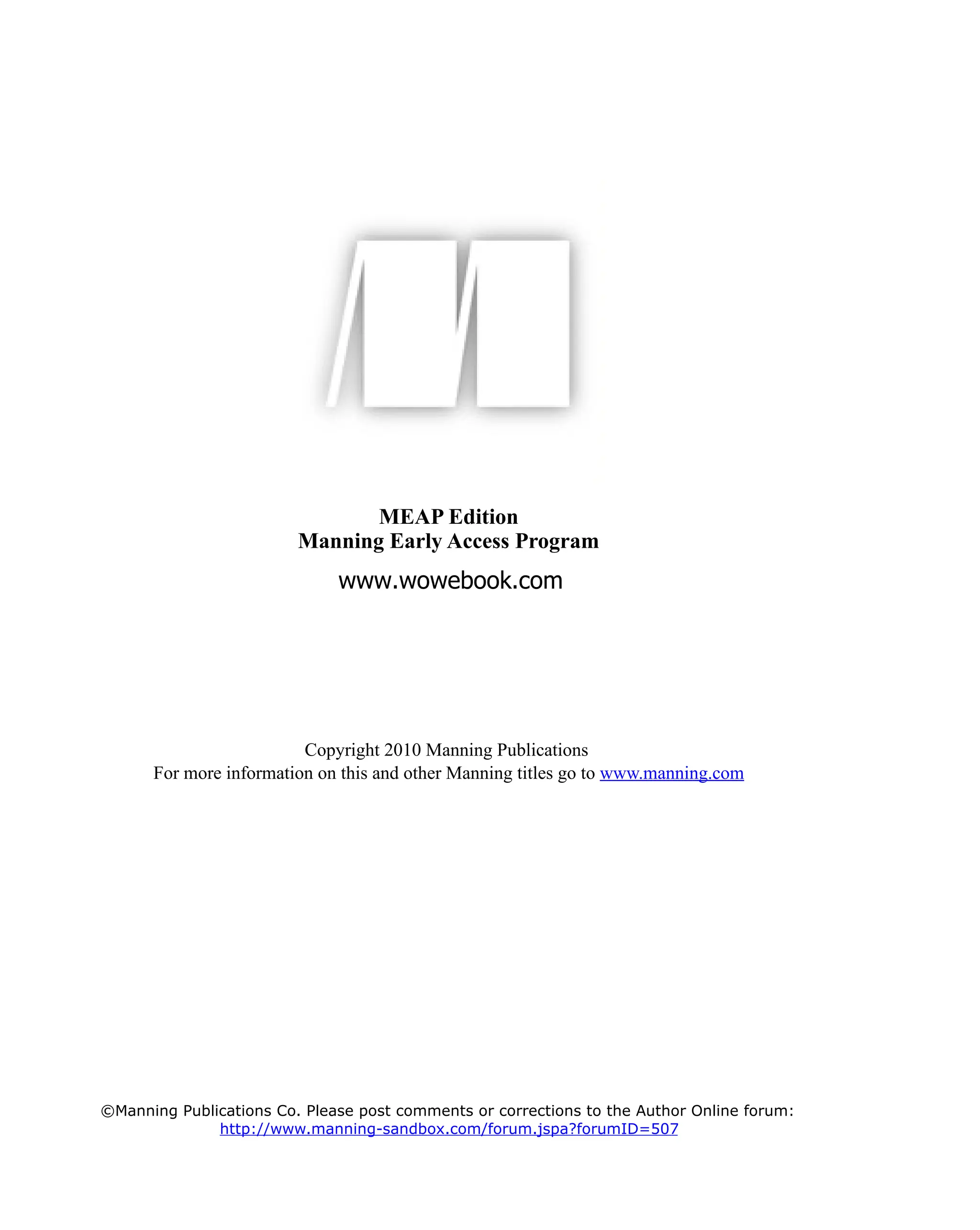 MEAP Edition
Manning Early Access Program
Copyright 2010 Manning Publications
For more information on this and other Manning titles go to www.manning.com
©Manning Publications Co. Please post comments or corrections to the Author Online forum:
http://www.manning-sandbox.com/forum.jspa?forumID=507
 