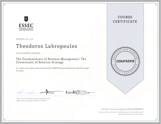 EDUCA
T
ION FOR EVE
R
YONE
CO
U
R
S
E
C E R T I F
I
C
A
TE
COURSE
CERTIFICATE
JANUARY 06, 2016
Theodoros Labropoulos
The Fundamentals of Revenue Management: The
Cornerstone of Revenue Strategy
an online non-credit course authorized by ESSEC Business School and offered through
Coursera
has successfully completed
Peter O'Connor, Augustin Cacot, Nathaniel Green
ESSEC Business School | DUETTO | DUETTO
Verify at coursera.org/verify/WU48CEMZ8WDE
Coursera has confirmed the identity of this individual and
their participation in the course.
 