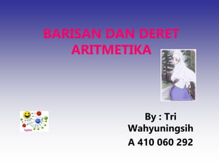 BARISAN DAN DERET
ARITMETIKA
By : Tri
Wahyuningsih
A 410 060 292
 