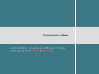 Communication is made possible through symbols,
which can be either sounds or gestures.
Communication
 