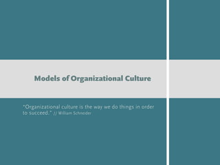 “Organizational culture is the way we do things in order
to succeed.” // William Schneider
Models of Organizational Culture
 