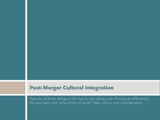 Post-Merger Cultural Integration
Two out of three mergers fail due to not taking care of cultural differences.
Do you want your acquisition to work? Take culture into consideration.
 