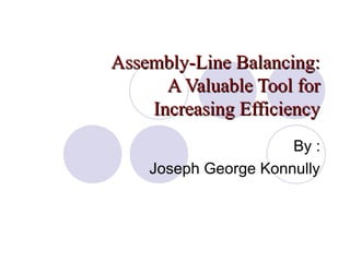 Assembly-Line Balancing:
      A Valuable Tool for
    Increasing Efficiency
                      By :
    Joseph George Konnully
 