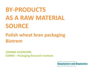 1
JOANNA KUZINCOW,
COBRO – Packaging Research Institute
BY-PRODUCTS
AS A RAW MATERIAL
SOURCE
Polish wheat bran packaging
Biotrem
 