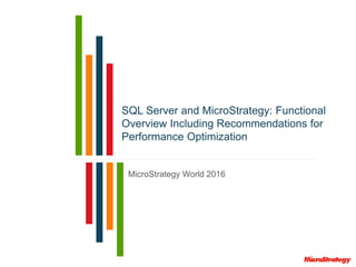 SQL Server and MicroStrategy: Functional
Overview Including Recommendations for
Performance Optimization
MicroStrategy World 2016
 