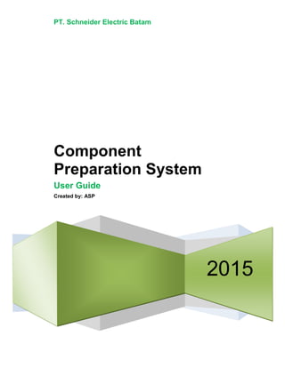 PT. Schneider Electric Batam
2015
Component
Preparation System
User Guide
Created by: ASP
 