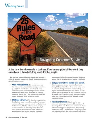 62	 Direct Selling News | May 2009	 	
Working Smart
At the core, there is one rule in business: If customers get what they want, they
come back; if they don’t, they won’t. It’s that simple.
The more your business follows this rule,the more successful it
will be.So here’s how you can apply this rule to maximize your own
sales and customer service.
Know your customers.1.	 The contact center is a
hub of interaction, and contact center representatives
(CSRs) know who’s happy—and who isn’t. They
immediately know whether your products or services
are exceeding expectations. That’s why it’s critically
important to train your CSRs to recognize which calls
require immediate action or indicate trends.
Challenge old ways.2.	 With time, the way a company
does business has to evolve. Some outdated processes
may not make sense anymore, so don’t be afraid to look
for better ways. Whether order volume is dropping
or your customers are repeatedly calling about the
same concerns, this information needs to be shared
with leadership staff at your company. Remember,
your contact center talks to your customers more than
anyone else. So ask what they are hearing—and listen.
Call your own toll-free number once a week.3.	
How many menus do your customers have to sort
through? Three? Four? Even if you use an initial menu
to sort calls, don’t go more than one menu deep. And
if your customers want to press zero and talk to a live
person right away, let them do it. It’s worth the $20–25
an hour to have a cheerful, friendly voice greet a caller,
route their call to the appropriate team and exceed
their expectations.
Have clear channels.4.	 Make it easy for your
customers to return products or ask for assistance if
there’s a problem with their order—online or by phone.
These issues happen in every business. But how they
are handled makes a big difference. Clearly display your
toll-free numbers and offer your customers easy-to-use
 