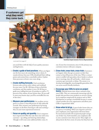 64	 Direct Selling News | May 2009	 	
Working Smart
you need them with the help of your quality assurance
and legal teams.
Create a guide of best practices.14.	 When you figure
out the best way to do something, write it down. It
sounds obvious, but your CSRs should pull their talking
points and actions from a searchable archive. Update
these processes as better ones come along.
Create staffing forecasts.15.	 Find correlations
between sales activity, order volume and workload
for your team. Use 90–180 days of data to find this
correlation, and then update it every 30–60 days to
guide your staffing forecasts. It’s prudent to staff to 75
percent of the volume of your busiest days. (If you staff
to meet your busiest days, you’ll be overstaffed the rest
of the time.)
Measure your performance.16.	 An excellent service
goal is to answer at least 80 percent of calls within 60
seconds. Also, measure your performance by having
managers on the floor, listening to calls and coaching—
they are your most experienced resources.
Focus on quality, not quantity.17.	 Great companies
have empowered CSRs who take their time with every
customer—up-selling and fostering relationships.
Though it will create some additional labor costs, it’s
one of your best investments, since it’s the primary way
customers interact with your company.
Cross-train, cross-train, cross-train.18.	 Customers
are happier when they get an answer on their first
contact at least 80 percent of the time. When a contact
center is staffed with specialists, this is harder to achieve
due to meetings, days off and breaks—which means
customers get voicemails or delays. The answer is to
develop knowledgeable, interchangeable generalists who
can access search-friendly databases.
Encourage your CSRs to serve on project19.	
teams. Nobody knows more about customers than
your CSRs. They are continuously interacting with the
people who purchase your products or services. Giving
up an employee temporarily for projects such as Web
development or testing is worthwhile because it creates
a better product for your organization and allows your
CSRs to expand their skills.
Know when to let go.20.	 A great leader knows they are
not great at everything. When you empower and trust
your employees, your organization will move faster.
So surround yourself with exceptional people and get
out of their way. And remember, your employees talk
to your customers more than you do. They might not
always know the best course of action, but they have the
continued from page 57
Tastefully Simple Customer Service Representatives
If customers get
what they want,
they come back.
 