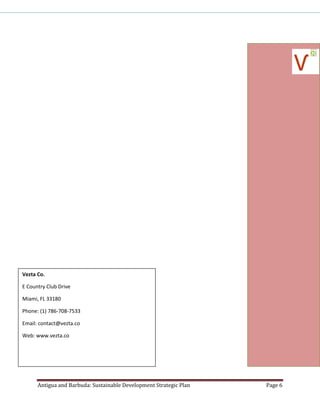Antigua and Barbuda: Sustainable Development Strategic Plan Page 6
Vezta Co.
E Country Club Drive
Miami, FL 33180
Phone: (1) 786-708-7533
Email: contact@vezta.co
Web: www.vezta.co
 