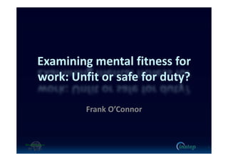 Examining mental fitness for
work: Unfit or safe for duty?
Frank O’Connor
1
 