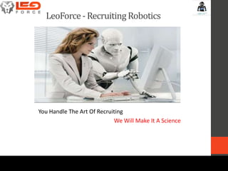 LeoForce- Recruiting Robotics
You Handle The Art Of Recruiting
We Will Make It A Science
 