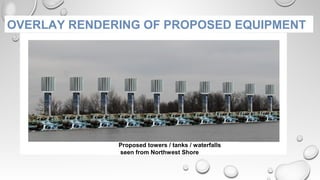 Proposed towers / tanks / waterfalls
seen from Northwest Shore
OVERLAY RENDERING OF PROPOSED EQUIPMENT
 