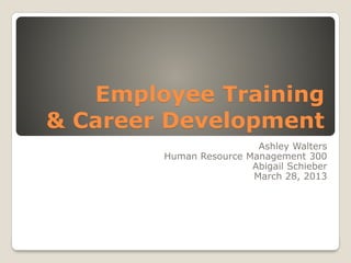 Employee Training
& Career Development
Ashley Walters
Human Resource Management 300
Abigail Schieber
March 28, 2013
 