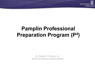 Pamplin Professional
Preparation Program (P4)
Dr. Robert B. Pamplin, Jr.
School of Business Administration
 