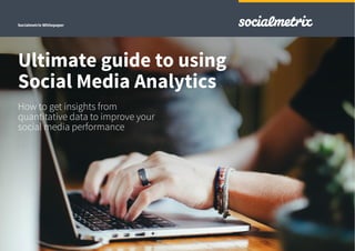 Socialmetrix Whitepaper
Ultimate guide to using
Social Media Analytics
How to get insights from
quantitative data to improve your
social media performance
 
