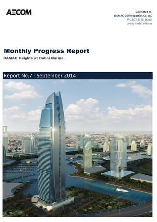 Monthly Progress Report 
DAMAC Heights at Dubai Marina 
Report No.7 - September 2014 
Submitted to 
DAMAC Gulf Properties Co. LLC 
P.O.BOX 2195, Dubai 
United Arab Emirates 
 