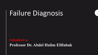 Failure Diagnosis
Submitted to:
Professor Dr. Abdel Halim ElHabak
 