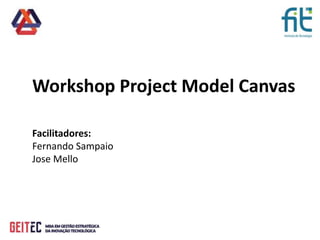 Workshop Project Model Canvas
Facilitadores:
Fernando Sampaio
Jose Mello
 