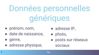 ● prénom, nom,
● date de naissance,
● genre,
● adresse physique,
4
Données personnelles
génériques
● adresse IP,
● photo,
● posts sur réseaux
sociaux
 