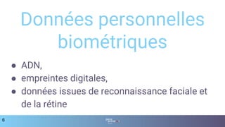 ● ADN,
● empreintes digitales,
● données issues de reconnaissance faciale et
de la rétine
6
Données personnelles
biométriques
 