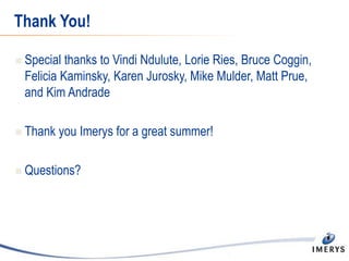 Thank You!
 Special thanks to Vindi Ndulute, Lorie Ries, Bruce Coggin,
Felicia Kaminsky, Karen Jurosky, Mike Mulder, Matt Prue,
and Kim Andrade
 Thank you Imerys for a great summer!
 Questions?
 