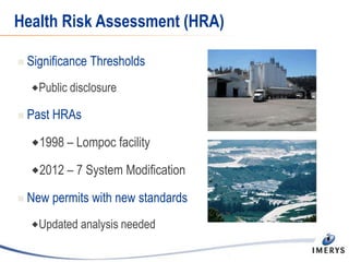 Health Risk Assessment (HRA)
 Significance Thresholds
Public disclosure
 Past HRAs
1998 – Lompoc facility
2012 – 7 System Modification
 New permits with new standards
Updated analysis needed
 