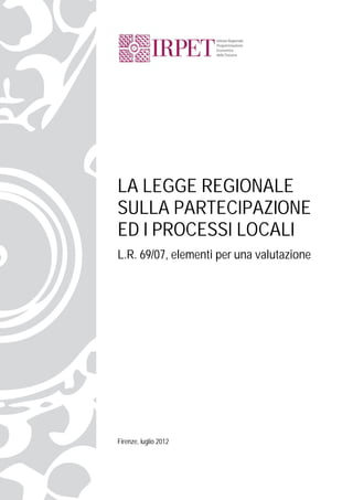 LA LEGGE REGIONALE
SULLA PARTECIPAZIONE
ED I PROCESSI LOCALI
L.R. 69/07, elementi per una valutazione
Firenze, luglio 2012
 