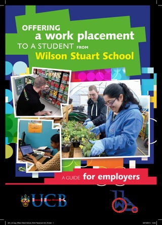 ACCREDITED BY THE UNIVERSITY OF BIRMINGHAM
for employers
TO A STUDENT
Wilson Stuart School
OFFERING
a work placement
FROM
A GUIDE
231_A4 4pg_Wilson Stuart School_Work Placement Lflt_V3.indd 1 22/10/2014 10:02
 