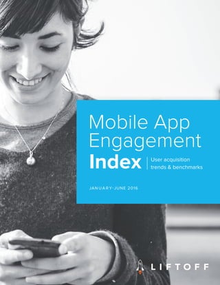 Index User acquisition
trends & benchmarks
Mobile App
Engagement
JAN U A R Y-JUNE 2016
 