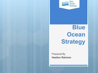 Blue
Ocean
Strategy
Prepared By
Hasibur Rahman
 