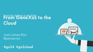From the Kitchen to the Table… 
From GeneXus to the 
Cloud 
#GX24 
José Lamas Ríos 
@jlamasrios 
#gx24 #gx2cloud 
 