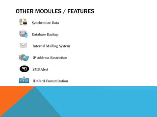 OTHER MODULES / FEATURES
Synchronize Data
Database Backup
Internal Mailing System
IP Address Restriction
SMS Alert
ID Card Customization
 