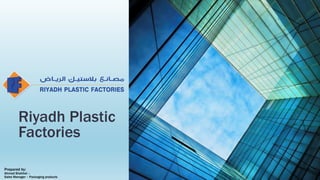 Prepared by:
Ahmad Shahhet –
Sales Manager – Packaging products
Riyadh Plastic
Factories
 