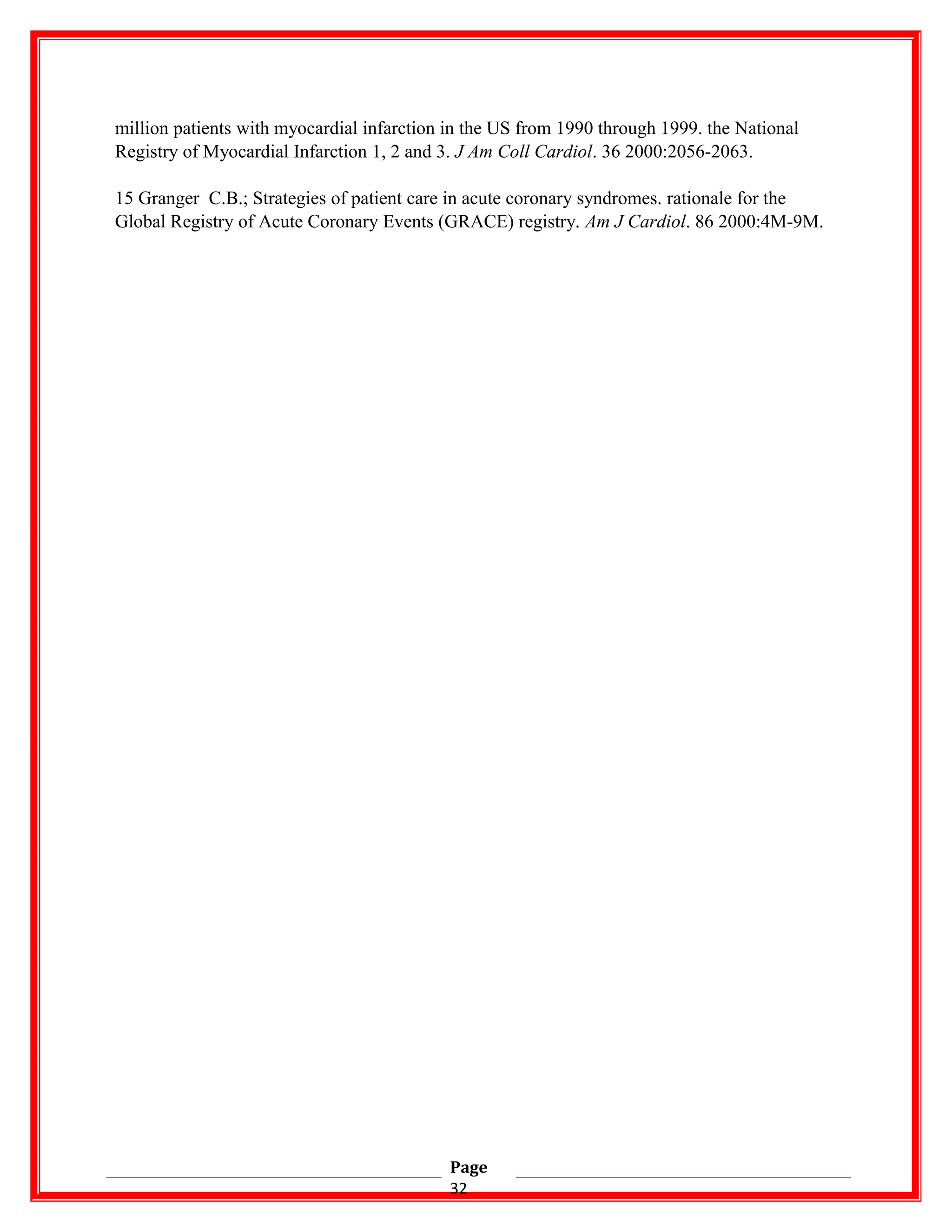 million patients with myocardial infarction in the US from 1990 through 1999. the National
Registry of Myocardial Infarction 1, 2 and 3. J Am Coll Cardiol. 36 2000:2056-2063.
15 Granger C.B.; Strategies of patient care in acute coronary syndromes. rationale for the
Global Registry of Acute Coronary Events (GRACE) registry. Am J Cardiol. 86 2000:4M-9M.
Page
32
 