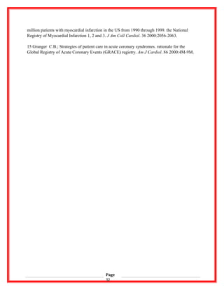 million patients with myocardial infarction in the US from 1990 through 1999. the National
Registry of Myocardial Infarction 1, 2 and 3. J Am Coll Cardiol. 36 2000:2056-2063.
15 Granger C.B.; Strategies of patient care in acute coronary syndromes. rationale for the
Global Registry of Acute Coronary Events (GRACE) registry. Am J Cardiol. 86 2000:4M-9M.
Page
32
 