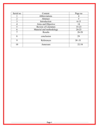 Serial no Content Page no
1 Abbreviations 4
2 Abstract 5
3 Introduction 6-13
4 Aims and Objective 14
5 Review of Literature 15-23
6 Material and methodology 24-25
7 Results 26-28
8 conclusion 29
9 References 30 -31
10 Annexure 32-34
Page 4
 