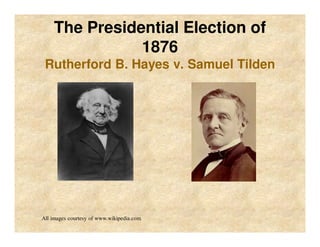 The Presidential Election of
1876
Rutherford B. Hayes v. Samuel Tilden
All images courtesy of www.wikipedia.com
 