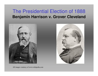 The Presidential Election of 1888
Benjamin Harrison v. Grover Cleveland
All images courtesy of www.wikipedia.com
 
