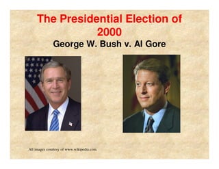 The Presidential Election of
2000
George W. Bush v. Al Gore
All images courtesy of www.wikipedia.com
 