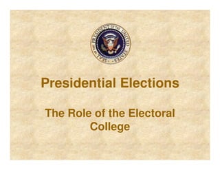 Presidential Elections
The Role of the Electoral
College
 